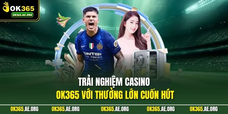 Trang chủ 44 Trải nghiệm casino Ok365 với thưởng lớn cuốn hút